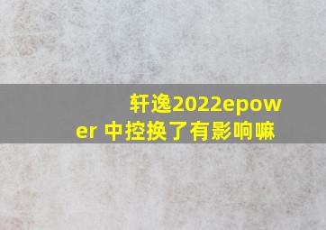 轩逸2022epower 中控换了有影响嘛